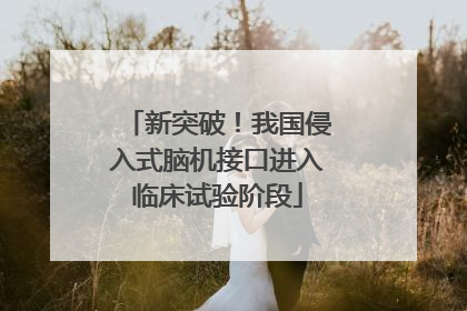 新突破！我国侵入式脑机接口进入临床试验阶段