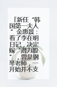 新任“韩国第一夫人”金惠景：看了李在明日记，决定嫁“潜力股”，曾是钢琴老师，一开始并不支持丈夫从政