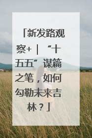新发路观察+｜“十五五”谋篇之笔，如何勾勒未来吉林？