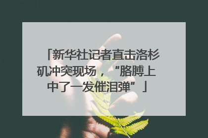 新华社记者直击洛杉矶冲突现场，“胳膊上中了一发催泪弹”
