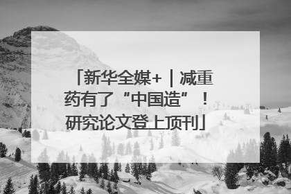 新华全媒+｜减重药有了“中国造”！研究论文登上顶刊