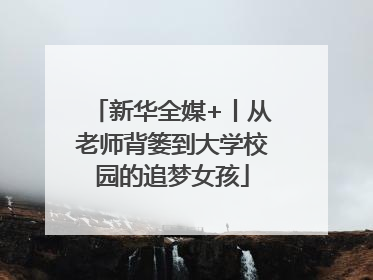 新华全媒+丨从老师背篓到大学校园的追梦女孩