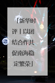 新华时评丨以团结合作共促南海稳定繁荣
