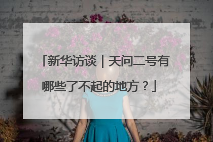 新华访谈｜天问二号有哪些了不起的地方？