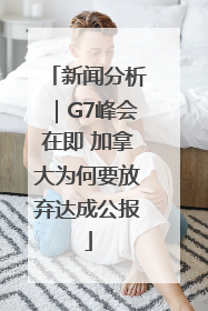 新闻分析｜G7峰会在即 加拿大为何要放弃达成公报