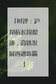 时评：沪昆杭长段提速，高铁发展再谱新篇