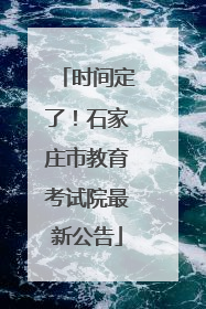 时间定了！石家庄市教育考试院最新公告