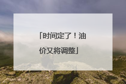 时间定了！油价又将调整