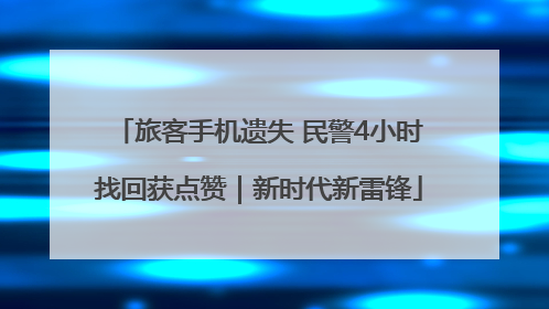 旅客手机遗失 民警4小时找回获点赞｜新时代新雷锋