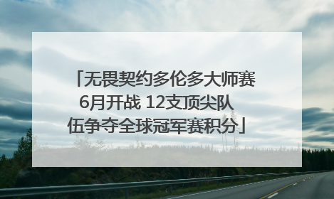 无畏契约多伦多大师赛6月开战 12支顶尖队伍争夺全球冠军赛积分