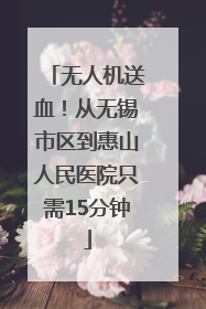 无人机送血！从无锡市区到惠山人民医院只需15分钟