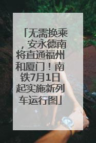 无需换乘，安永德南将直通福州和厦门！南铁7月1日起实施新列车运行图