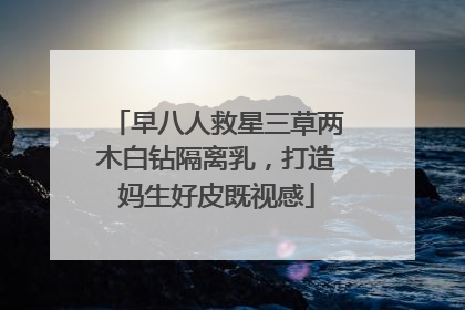 早八人救星三草两木白钻隔离乳，打造妈生好皮既视感