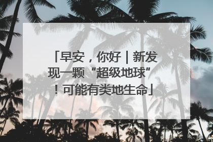 早安，你好｜新发现一颗“超级地球”！可能有类地生命