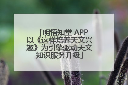 明悟知堂 APP以《这样培养天文兴趣》为引擎驱动天文知识服务升级