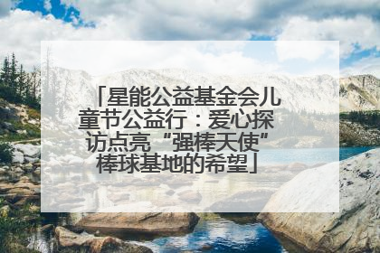 星能公益基金会儿童节公益行：爱心探访点亮“强棒天使”棒球基地的希望