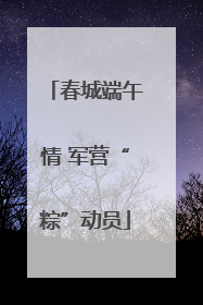 春城端午情 军营“粽”动员