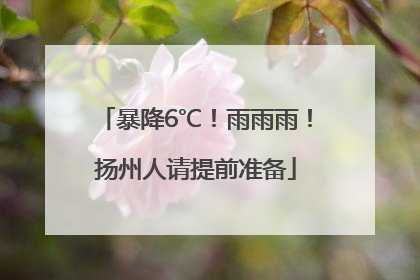 暴降6℃！雨雨雨！扬州人请提前准备