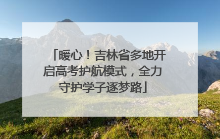 暖心！吉林省多地开启高考护航模式，全力守护学子逐梦路