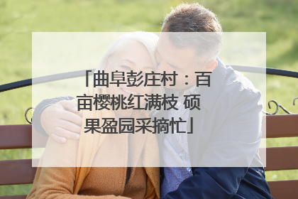 曲阜彭庄村：百亩樱桃红满枝 硕果盈园采摘忙