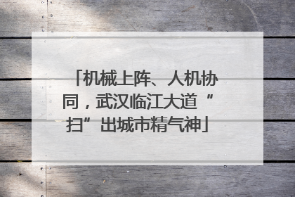 机械上阵、人机协同，武汉临江大道“扫”出城市精气神