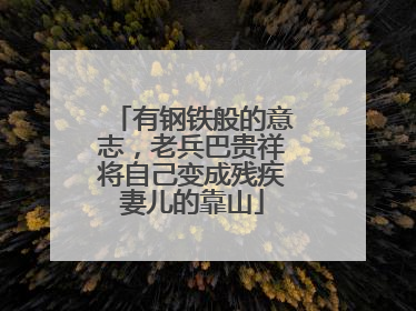 有钢铁般的意志，老兵巴贵祥将自己变成残疾妻儿的靠山