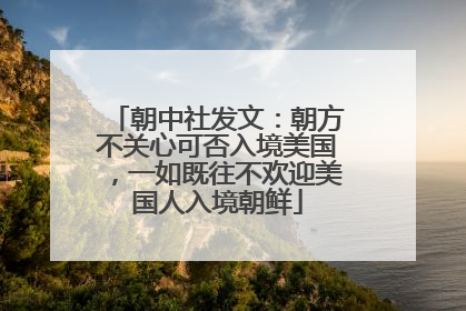 朝中社发文：朝方不关心可否入境美国，一如既往不欢迎美国人入境朝鲜