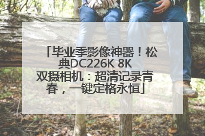 毕业季影像神器！松典DC226K 8K双摄相机：超清记录青春，一键定格永恒