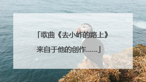 歌曲《去小岞的路上》来自于他的创作……