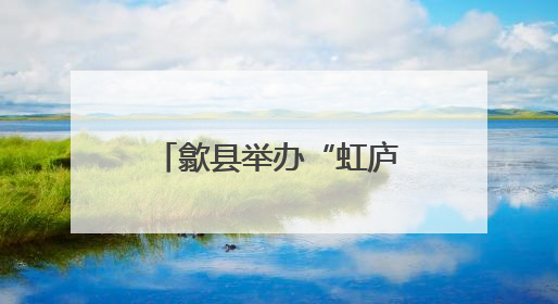 歙县举办“虹庐传薪”书画名家作品邀请展活动
