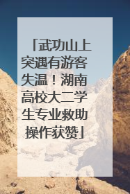 武功山上突遇有游客失温！湖南高校大二学生专业救助操作获赞