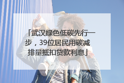 武汉绿色低碳先行一步，39位居民用碳减排量抵扣贷款利息