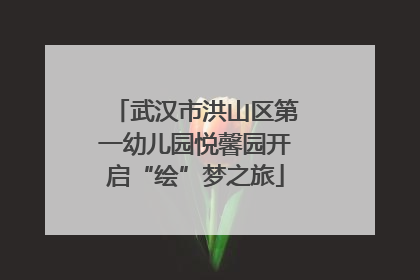 武汉市洪山区第一幼儿园悦馨园开启“绘”梦之旅