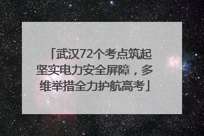 武汉72个考点筑起坚实电力安全屏障，多维举措全力护航高考