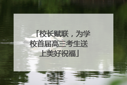 校长赋联，为学校首届高三考生送上美好祝福