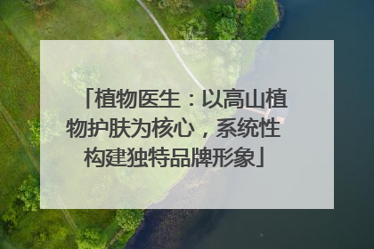 植物医生：以高山植物护肤为核心，系统性构建独特品牌形象