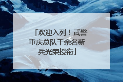 欢迎入列！武警重庆总队千余名新兵光荣授衔