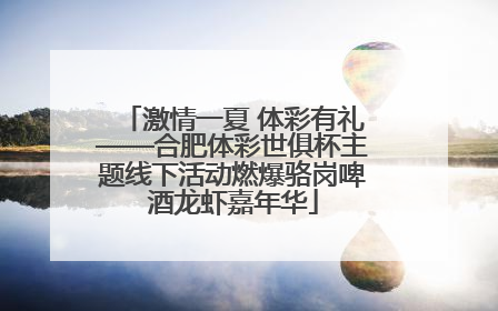 激情一夏 体彩有礼——合肥体彩世俱杯主题线下活动燃爆骆岗啤酒龙虾嘉年华