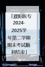 濮阳医专2024-2025学年第二学期期末考试顺利结束
