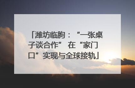 潍坊临朐：“一张桌子谈合作” 在“家门口”实现与全球接轨