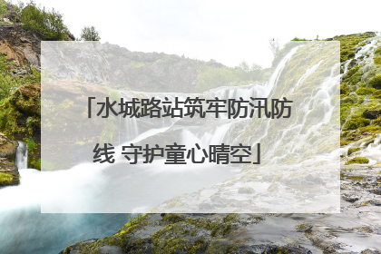 水城路站筑牢防汛防线 守护童心晴空