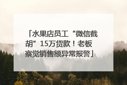 水果店员工“微信截胡”15万货款！老板察觉销售额异常报警