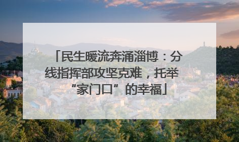 民生暖流奔涌淄博：分线指挥部攻坚克难，托举“家门口”的幸福