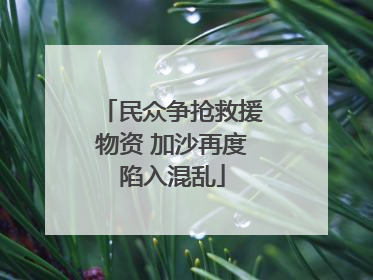 民众争抢救援物资 加沙再度陷入混乱