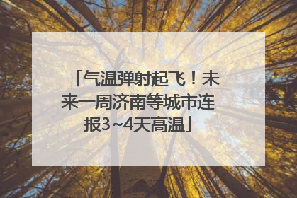 气温弹射起飞！未来一周济南等城市连报3~4天高温