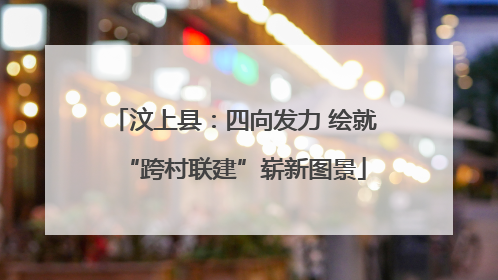 汶上县：四向发力 绘就“跨村联建”崭新图景