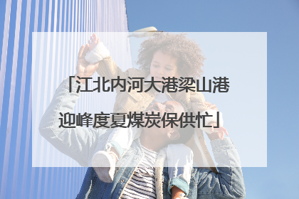 江北内河大港梁山港迎峰度夏煤炭保供忙