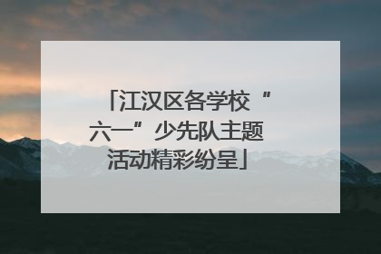 江汉区各学校“六一”少先队主题活动精彩纷呈