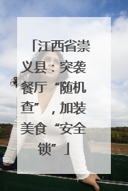 江西省崇义县：突袭餐厅“随机查”，加装美食“安全锁”