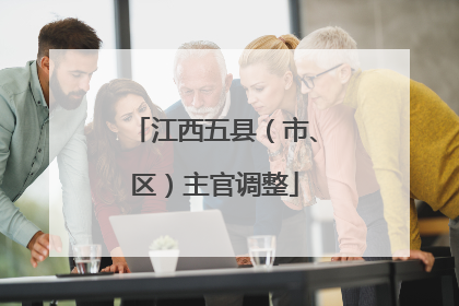 江西五县（市、区）主官调整